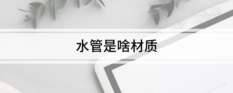 水管是爱体育APP啥材质(图1)